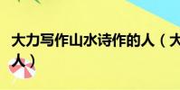 大力寫作山水詩作的人(大力寫作山水詩的詩人)