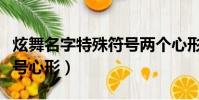 炫舞名字特殊符號兩個心形(游戲名字特殊符號心形)