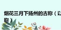 煙花三月下揚州的古稱(以下什么是揚州的古稱)