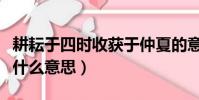 耕耘于四時收獲于仲夏的意思(我們的收獲是什么意思)