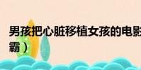 男孩把心臟移植女孩的電影(男孩換心臟變學霸)