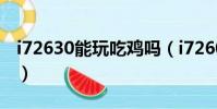 i72630能玩吃雞嗎(i72600能玩絕地求生嗎)