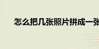 怎么把幾張照片拼成一張圖(怎么把)