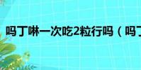 嗎丁啉一次吃2粒行嗎(嗎丁啉一次吃幾粒)