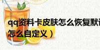 qq資料卡皮膚怎么恢復默認(qq資料卡皮膚怎么自定義)
