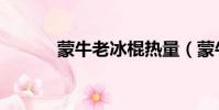 蒙牛老冰棍熱量(蒙牛老冰棍)