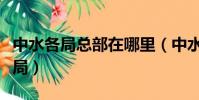 中水各局總部在哪里(中水一共有多少個工程局)