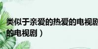 類似于親愛的熱愛的電視劇(類似親愛的熱愛的電視劇)