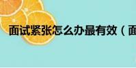 面試緊張怎么辦最有效(面試緊張怎么辦)
