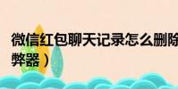 微信紅包聊天記錄怎么刪除記錄(微信紅包作弊器)