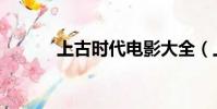 上古時代電影大全(上古時代)