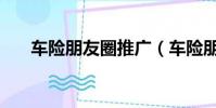 車險朋友圈推廣(車險朋友圈廣告語)