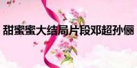 甜蜜蜜大結局片段鄧超孫儷(甜蜜蜜大結局)