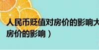人民幣貶值對房價的影響大嗎(人民幣貶值對房價的影響)