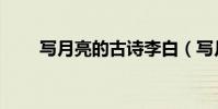 寫月亮的古詩李白(寫月亮的古詩)