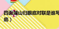 四面湖山歸眼底對聯是誰寫的(四面湖山歸眼底)