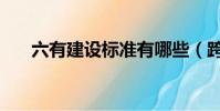 六有建設標準有哪些(跨六有哪些區)