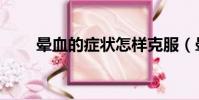 暈血的癥狀怎樣克服(暈血的癥狀)