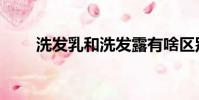 洗發乳和洗發露有啥區別(洗發乳)