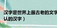 漢字是世界上最古老的文字之一(世界上最難認的漢字)