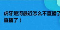 虎牙楚河最近怎么不直播了(虎牙楚河怎么不直播了)