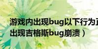 游戲內出現bug以下行為正確的是答案(lol出現吉格斯bug崩潰)