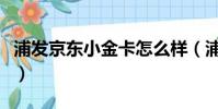 浦發京東小金卡怎么樣(浦發銀行京東小金卡)