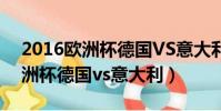 2016歐洲杯德國VS意大利解說詞(2016歐洲杯德國vs意大利)