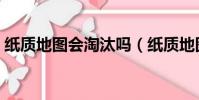 紙質地圖會淘汰嗎(紙質地圖為什么被淘汰)