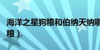 海洋之星狗糧和伯納天納哪個好(海洋之星狗糧)