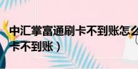 中匯掌富通刷卡不到賬怎么辦(中匯掌富通刷卡不到賬)