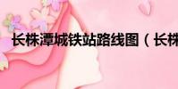 長株潭城鐵站路線圖(長株潭城鐵線路圖)