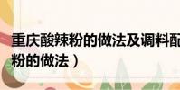 重慶酸辣粉的做法及調料配方視頻(重慶酸辣粉的做法)