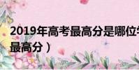 2019年高考最高分是哪位學生(2019年高考最高分)