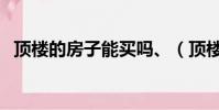 頂樓的房子能買嗎、(頂樓的房子能買嗎)