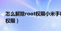 怎么解除root權限小米手機(怎么解除root權限)