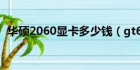 華碩2060顯卡多少錢(gt610顯卡怎么樣)