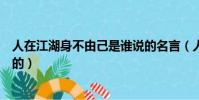 人在江湖身不由己是誰說的名言(人在江湖身不由己是誰說的)