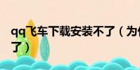 qq飛車下載安裝不了(為什么qq飛車安裝不了)