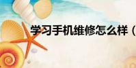 學習手機維修怎么樣(學習手機)