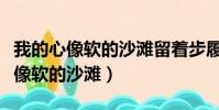我的心像軟的沙灘留著步履凌亂歌詞(我的心像軟的沙灘)