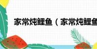家常燉鯉魚(家常燉鯉魚怎么做好吃)
