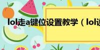 lol走a鍵位設置教學(lol設置走a快捷鍵)