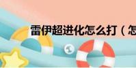 雷伊超進化怎么打(怎么打雷伊)