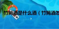竹筒酒是什么酒(竹筒酒怎么裝進去視頻)