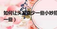 如何讓頭發變少一些小妙招(如何讓頭發變少一些)