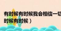 有時候有時候我會相信一切有盡頭什么歌(有時候有時候)