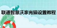 聯通智慧沃家光貓設置教程(聯通智慧沃家)