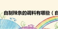 自制辣條的調料有哪些(自制辣條的調料)