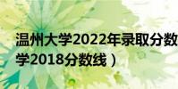 溫州大學2022年錄取分數線是多少(溫州大學2018分數線)